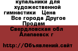 купальники для художественной гимнастики › Цена ­ 12 000 - Все города Другое » Продам   . Свердловская обл.,Алапаевск г.